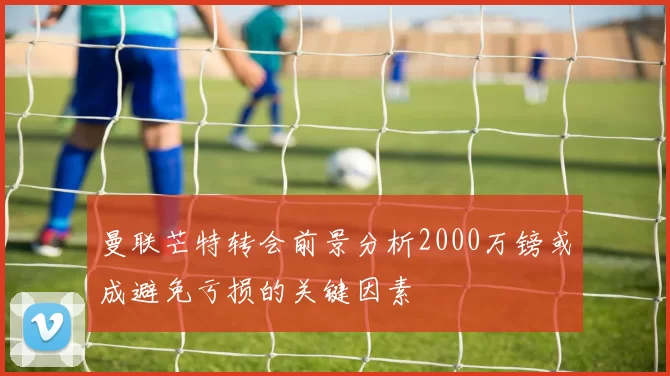 曼联芒特转会前景分析2000万镑或成避免亏损的关键因素